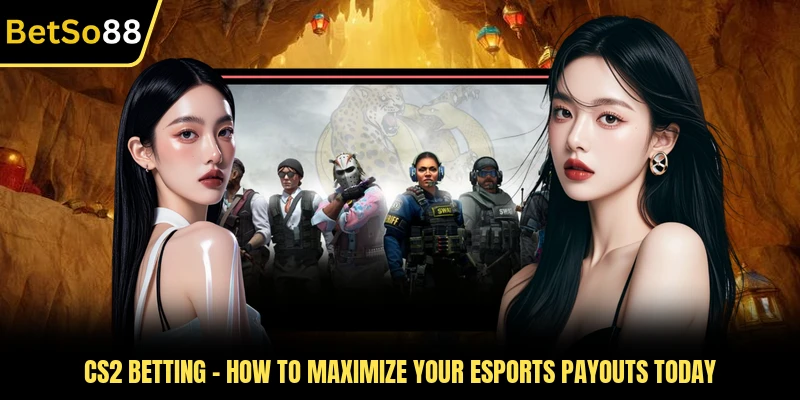 CS2 Betting - How To Maximize Your Esports Payouts Today