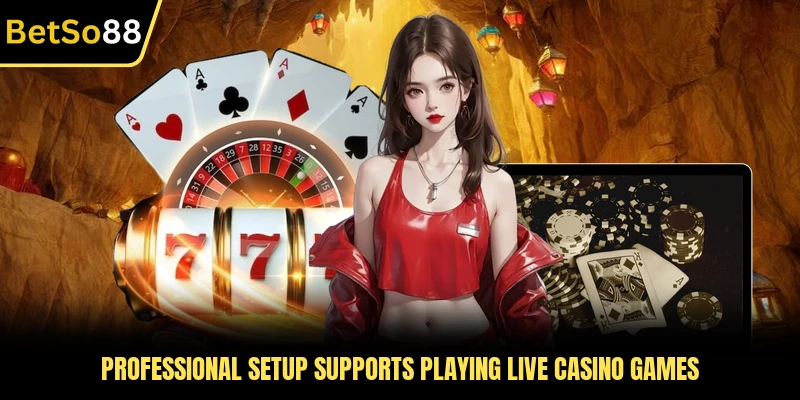 Professional setup supports playing live casino games