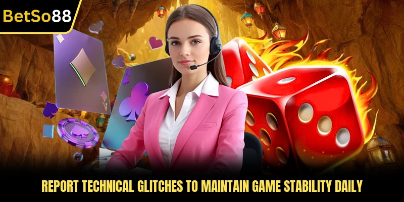 Report technical glitches to maintain game stability daily