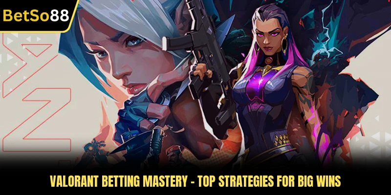 Valorant Betting Mastery - Top Strategies For Big Wins